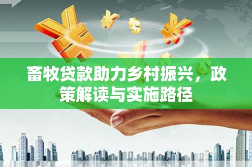 临西畜牧贷款助力乡村振兴，政策解读与实施路径