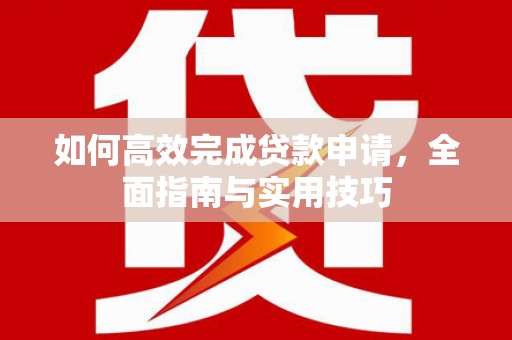临西如何高效完成贷款申请，全面指南与实用技巧