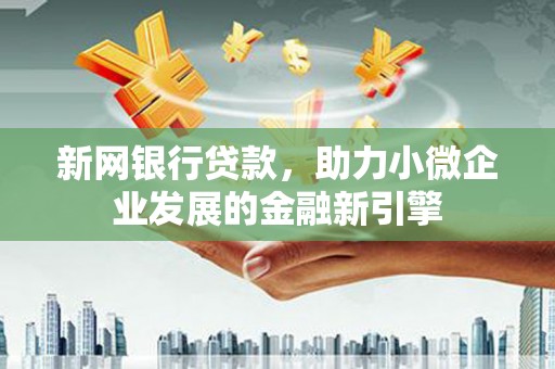 临西新网银行贷款，助力小微企业发展的金融新引擎