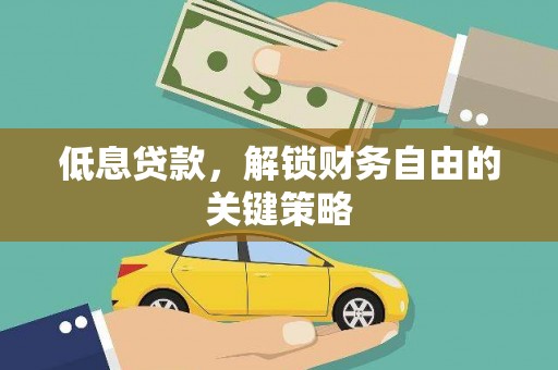 临西低息贷款，解锁财务自由的关键策略