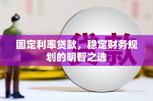 临西固定利率贷款，稳定财务规划的明智之选