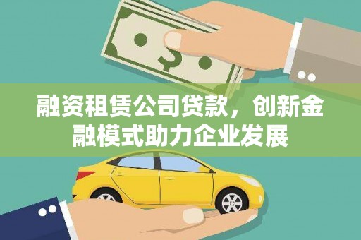 临西融资租赁公司贷款，创新金融模式助力企业发展