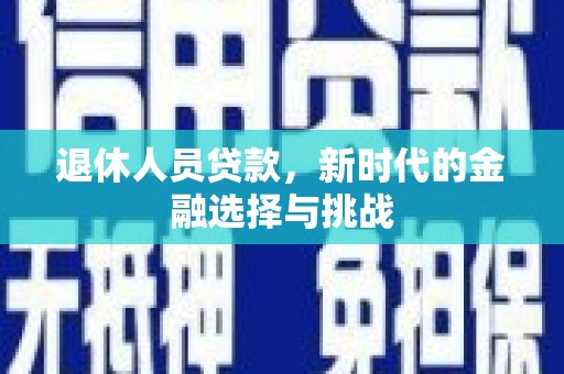 临西退休人员贷款，新时代的金融选择与挑战