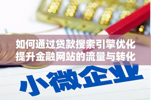 临西如何通过贷款搜索引擎优化提升金融网站的流量与转化率