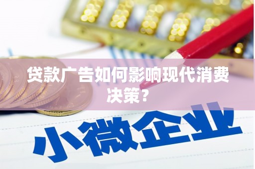 临西贷款广告如何影响现代消费决策？