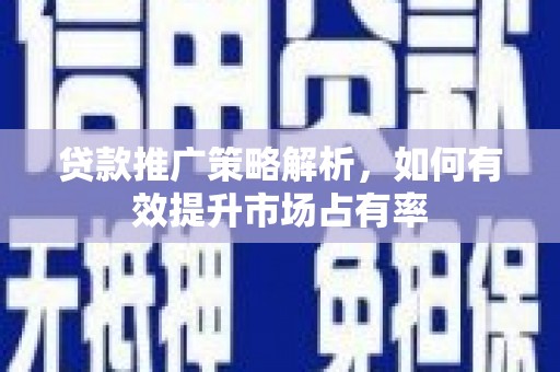 临西贷款推广策略解析，如何有效提升市场占有率