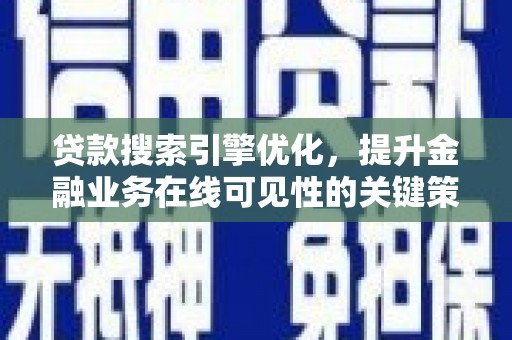 临西贷款搜索引擎优化，提升金融业务在线可见性的关键策略