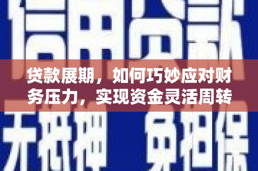 临西贷款展期，如何巧妙应对财务压力，实现资金灵活周转