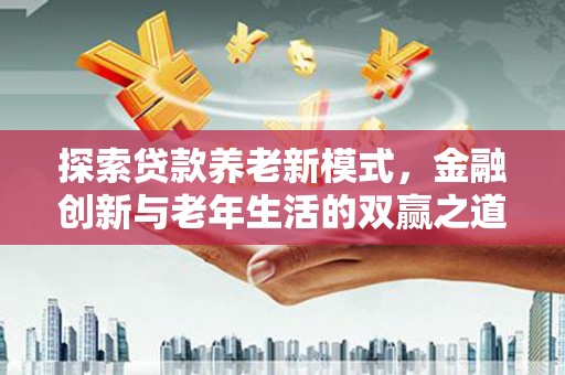 临西探索贷款养老新模式，金融创新与老年生活的双赢之道