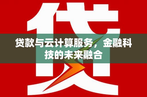 临西贷款与云计算服务，金融科技的未来融合