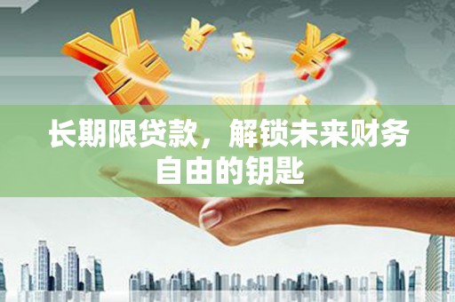 临西长期限贷款，解锁未来财务自由的钥匙