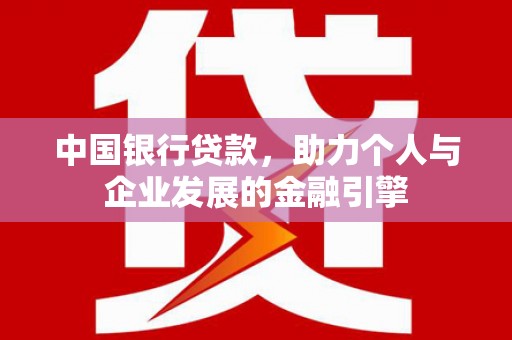临西中国银行贷款，助力个人与企业发展的金融引擎