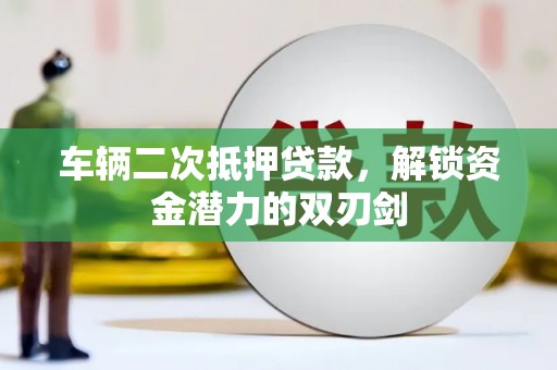 临西车辆二次抵押贷款，解锁资金潜力的双刃剑