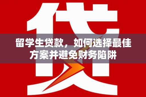 临西留学生贷款，如何选择最佳方案并避免财务陷阱
