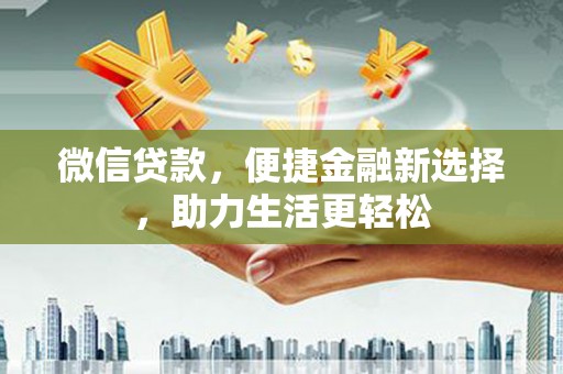 临西微信贷款，便捷金融新选择，助力生活更轻松