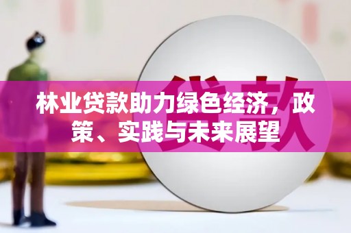 临西林业贷款助力绿色经济，政策、实践与未来展望