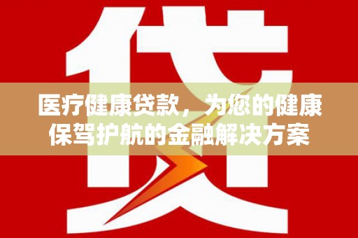 临西医疗健康贷款，为您的健康保驾护航的金融解决方案