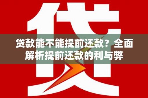 临西贷款能不能提前还款？全面解析提前还款的利与弊