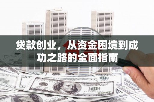 临西贷款创业，从资金困境到成功之路的全面指南