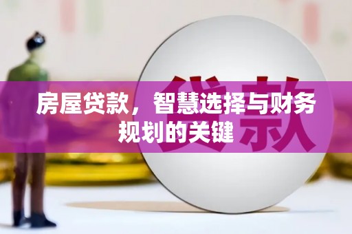 临西房屋贷款，智慧选择与财务规划的关键