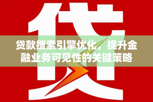 临西贷款搜索引擎优化，提升金融业务可见性的关键策略