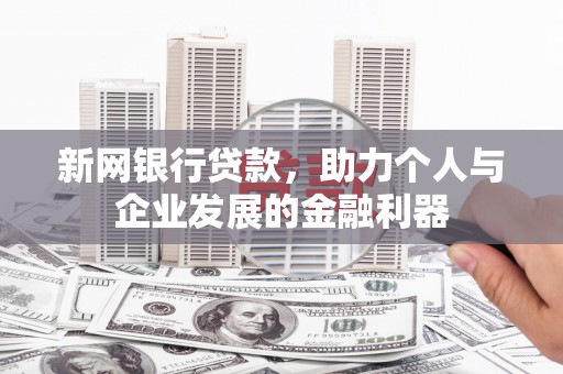 临西新网银行贷款，助力个人与企业发展的金融利器
