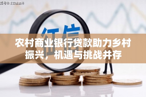 临西农村商业银行贷款助力乡村振兴，机遇与挑战并存