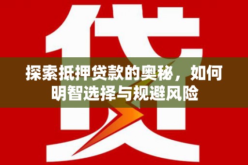 临西探索抵押贷款的奥秘，如何明智选择与规避风险