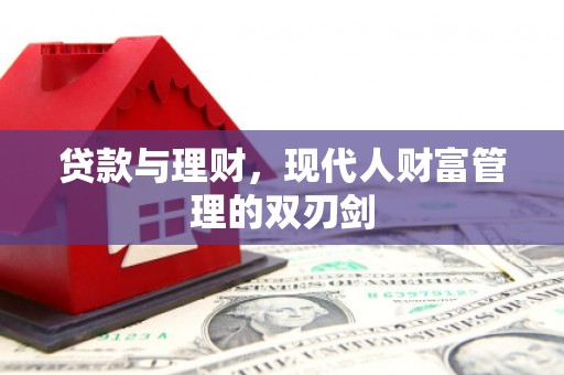 临西贷款与理财，现代人财富管理的双刃剑