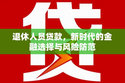 临西退休人员贷款，新时代的金融选择与风险防范