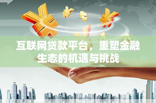 临西互联网贷款平台，重塑金融生态的机遇与挑战