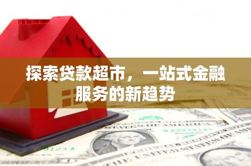 临西探索贷款超市，一站式金融服务的新趋势