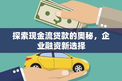 临西探索现金流贷款的奥秘，企业融资新选择