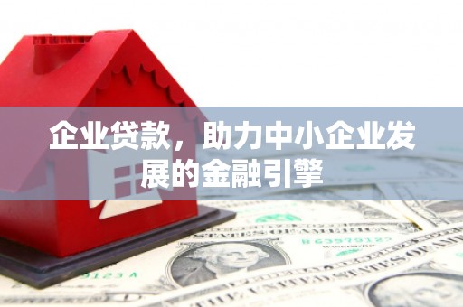 临西企业贷款，助力中小企业发展的金融引擎