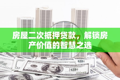 临西房屋二次抵押贷款，解锁房产价值的智慧之选