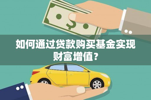 临西如何通过贷款购买基金实现财富增值？