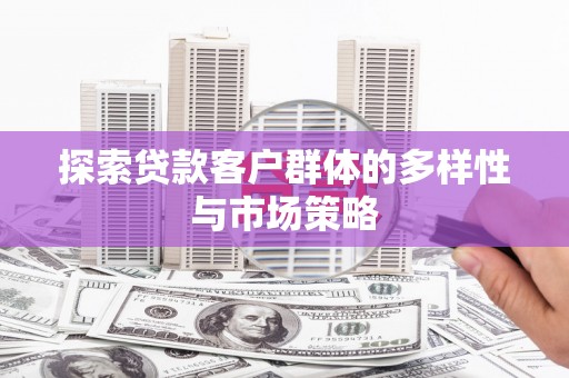 临西探索贷款客户群体的多样性与市场策略