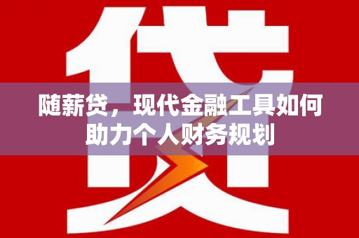 临西随薪贷，现代金融工具如何助力个人财务规划