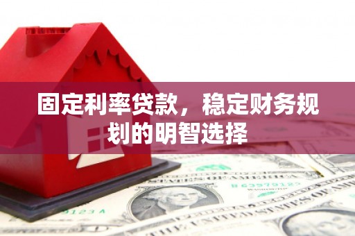 临西固定利率贷款，稳定财务规划的明智选择