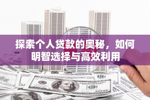 临西探索个人贷款的奥秘，如何明智选择与高效利用