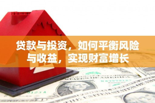 临西贷款与投资，如何平衡风险与收益，实现财富增长