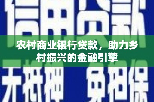 临西农村商业银行贷款，助力乡村振兴的金融引擎