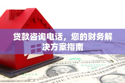 临西贷款咨询电话，您的财务解决方案指南