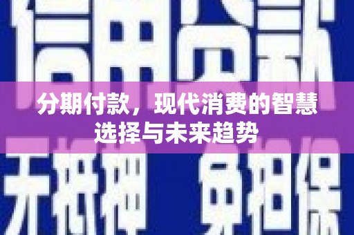 临西分期付款，现代消费的智慧选择与未来趋势