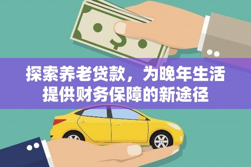 临西探索养老贷款，为晚年生活提供财务保障的新途径