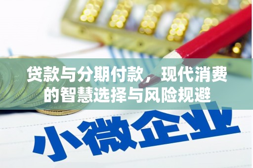 临西贷款与分期付款，现代消费的智慧选择与风险规避