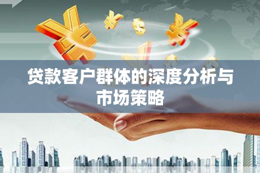 临西贷款客户群体的深度分析与市场策略
