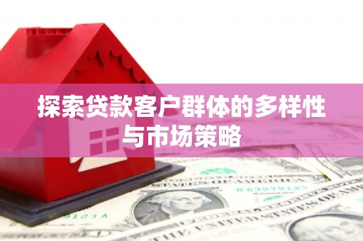临西探索贷款客户群体的多样性与市场策略