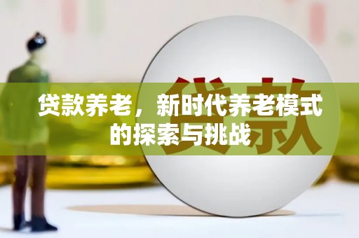 临西贷款养老，新时代养老模式的探索与挑战