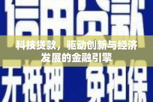 临西科技贷款，驱动创新与经济发展的金融引擎